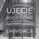 Aspekty podatkowe przygotowanej likwidacji