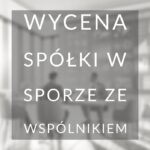 Wycena spółki jako element strategii w sporze ze wspólnikiem