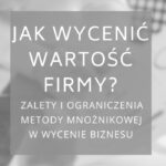 Jak wycenić wartość firmy: zalety i ograniczenia metody mnożnikowej w wycenie