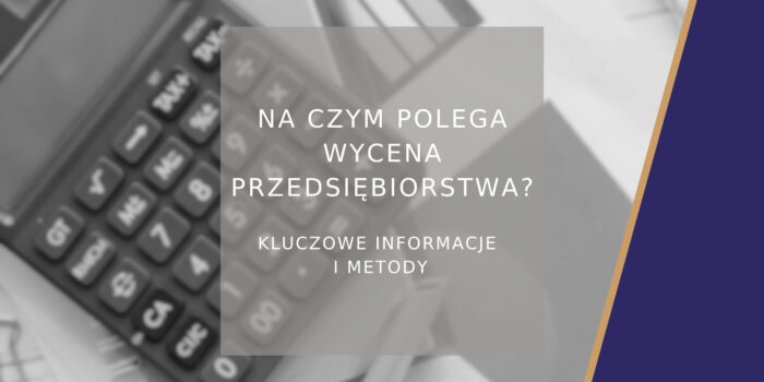 Na czym polega wycena przedsiębiorstwa i kiedy warto ją przeprowadzić - poradnik