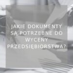Jakie dokumenty są potrzebne do wyceny przedsiębiorstwa - zajawka