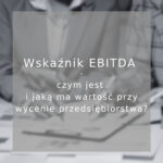 Wskaźnik EBITDA – czym jest i jaką ma wartość przy wycenie przedsiębiorstwa?