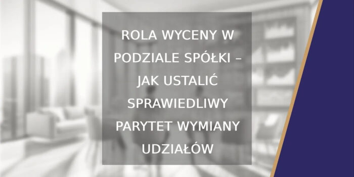 Rola wyceny w podziale spółki – jak ustalić sprawiedliwy parytet wymiany udziałów