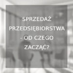 Sprzedaż przedsiębiorstwa - od czego zacząć?