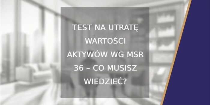 Test na utratę wartości aktywów wg MSR 36 – co musisz wiedzieć?