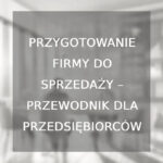 Przygotowanie firmy do sprzedaży – przewodnik dla przedsiębiorców