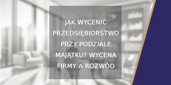 Jak wycenić przedsiębiorstwo przy podziale majątku? Wycena firmy a rozwód