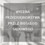 Wycena przedsiębiorstwa przez biegłego sądowego