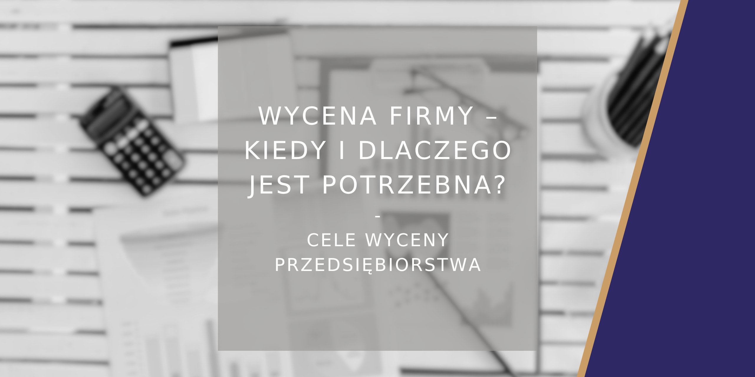 Wycena firmy kiedy i dlaczego jest potrzebna? Najpopularniejsze cele wyceny przedsiębiorstw - poradnik