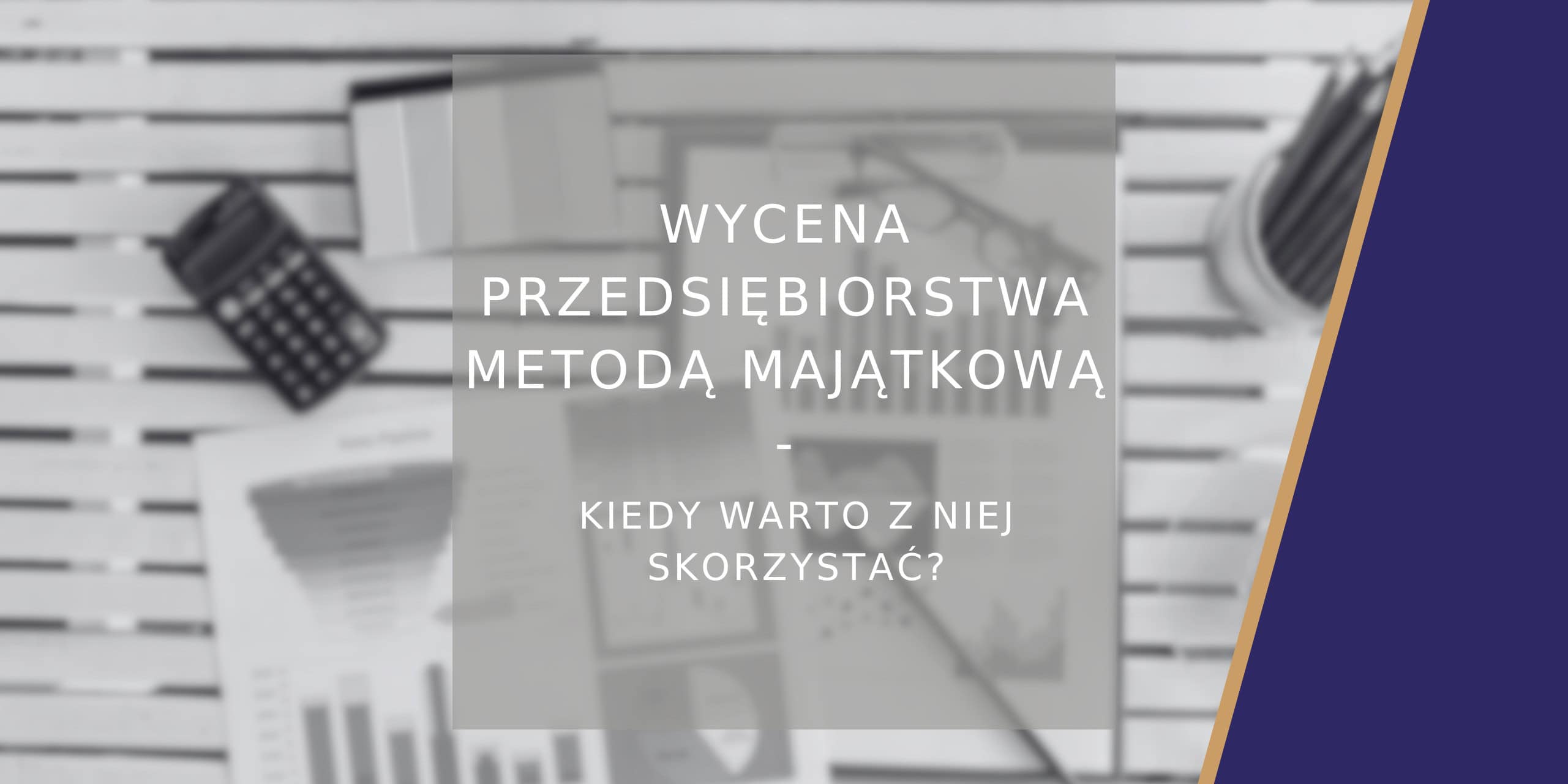 Wycena przedsiębiorstwa metodą majątkową kiedy warto z niej skorzystać - poradnik