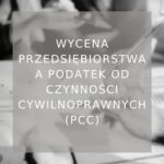 Wycena przedsiębiorstwa a podatek od czynności cywilnoprawnych (PCC)_poradnik