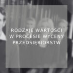 Rodzaje wartości w procesie wyceny przedsiębiorstw - poradnik