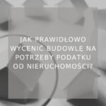 Jak prawidłowo wycenić budowlę na potrzeby podatku od nieruchomości - poradnik