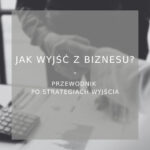 Jak wyjść z biznesu? Kompletny przewodnik po strategiach wyjścia