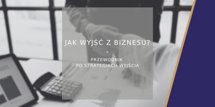 Jak wyjść z biznesu? Kompletny przewodnik po strategiach wyjścia
