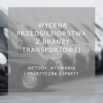 Wycena przedsiębiorstwa z branży transportowej - poradnik