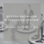 Wycena know-how w przedsiębiorstwie - Poradnik