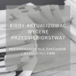 Kiedy aktualizować wycenę przedsiębiorstwa - poradnik
