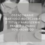 Oszacowanie wartości roszczenia z tytułu naruszenia praw do znaku towarowego - poradnik